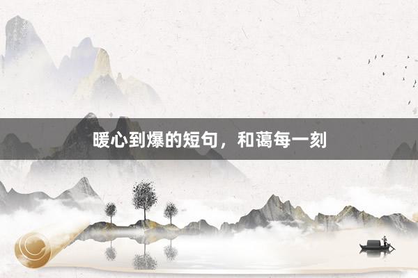 暖心到爆的短句，和蔼每一刻